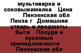 мультиварка и соковыжималка › Цена ­ 2 600 - Пензенская обл., Пенза г. Домашняя утварь и предметы быта » Посуда и кухонные принадлежности   . Пензенская обл.